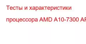 Тесты и характеристики процессора AMD A10-7300 APU