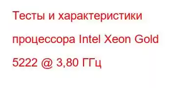 Тесты и характеристики процессора Intel Xeon Gold 5222 @ 3,80 ГГц