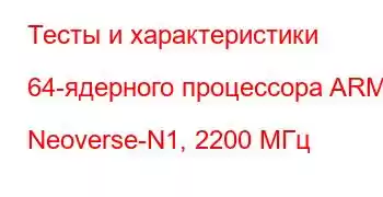 Тесты и характеристики 64-ядерного процессора ARM Neoverse-N1, 2200 МГц