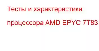 Тесты и характеристики процессора AMD EPYC 7T83