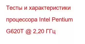 Тесты и характеристики процессора Intel Pentium G620T @ 2,20 ГГц