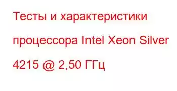 Тесты и характеристики процессора Intel Xeon Silver 4215 @ 2,50 ГГц