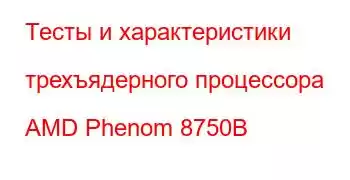 Тесты и характеристики трехъядерного процессора AMD Phenom 8750B