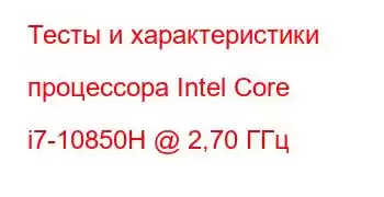 Тесты и характеристики процессора Intel Core i7-10850H @ 2,70 ГГц