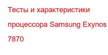 Тесты и характеристики процессора Samsung Exynos 7870