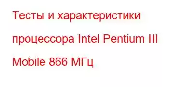 Тесты и характеристики процессора Intel Pentium III Mobile 866 МГц