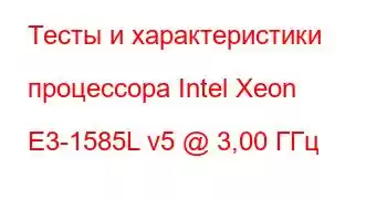 Тесты и характеристики процессора Intel Xeon E3-1585L v5 @ 3,00 ГГц