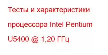 Тесты и характеристики процессора Intel Pentium U5400 @ 1,20 ГГц