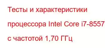 Тесты и характеристики процессора Intel Core i7-8557U с частотой 1,70 ГГц