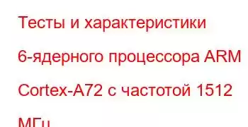 Тесты и характеристики 6-ядерного процессора ARM Cortex-A72 с частотой 1512 МГц