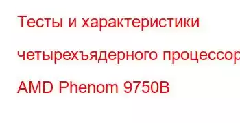 Тесты и характеристики четырехъядерного процессора AMD Phenom 9750B