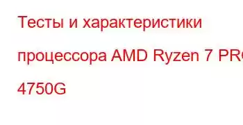 Тесты и характеристики процессора AMD Ryzen 7 PRO 4750G