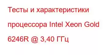 Тесты и характеристики процессора Intel Xeon Gold 6246R @ 3,40 ГГц