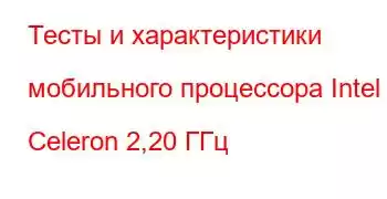 Тесты и характеристики мобильного процессора Intel Celeron 2,20 ГГц