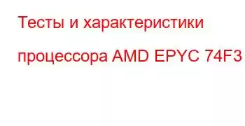 Тесты и характеристики процессора AMD EPYC 74F3