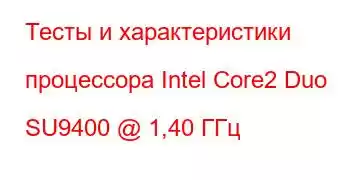 Тесты и характеристики процессора Intel Core2 Duo SU9400 @ 1,40 ГГц