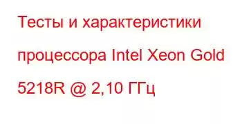 Тесты и характеристики процессора Intel Xeon Gold 5218R @ 2,10 ГГц