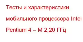 Тесты и характеристики мобильного процессора Intel Pentium 4 – M 2,20 ГГц