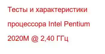 Тесты и характеристики процессора Intel Pentium 2020M @ 2,40 ГГц