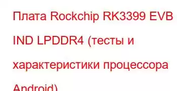 Плата Rockchip RK3399 EVB IND LPDDR4 (тесты и характеристики процессора Android)