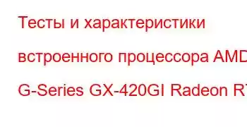 Тесты и характеристики встроенного процессора AMD G-Series GX-420GI Radeon R7E