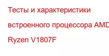 Тесты и характеристики встроенного процессора AMD Ryzen V1807F