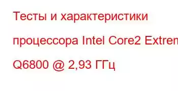 Тесты и характеристики процессора Intel Core2 Extreme Q6800 @ 2,93 ГГц