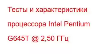 Тесты и характеристики процессора Intel Pentium G645T @ 2,50 ГГц