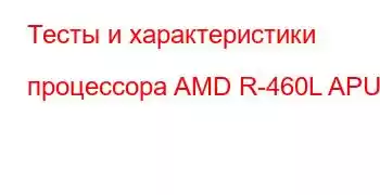 Тесты и характеристики процессора AMD R-460L APU