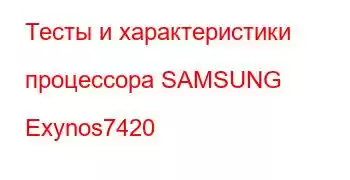 Тесты и характеристики процессора SAMSUNG Exynos7420