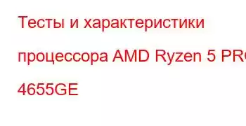 Тесты и характеристики процессора AMD Ryzen 5 PRO 4655GE