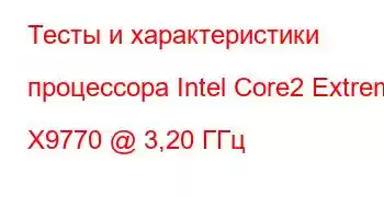 Тесты и характеристики процессора Intel Core2 Extreme X9770 @ 3,20 ГГц