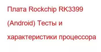 Плата Rockchip RK3399 (Android) Тесты и характеристики процессора