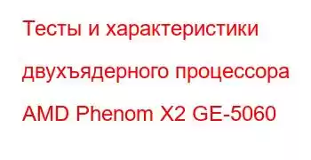 Тесты и характеристики двухъядерного процессора AMD Phenom X2 GE-5060