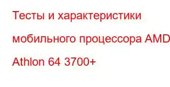 Тесты и характеристики мобильного процессора AMD Athlon 64 3700+