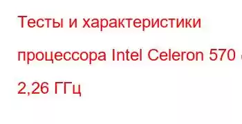 Тесты и характеристики процессора Intel Celeron 570 @ 2,26 ГГц