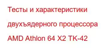 Тесты и характеристики двухъядерного процессора AMD Athlon 64 X2 TK-42