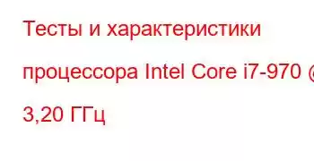 Тесты и характеристики процессора Intel Core i7-970 @ 3,20 ГГц