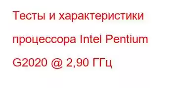 Тесты и характеристики процессора Intel Pentium G2020 @ 2,90 ГГц