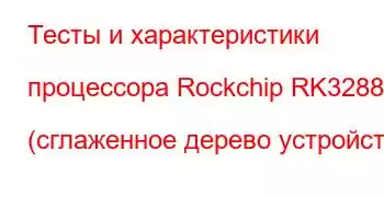 Тесты и характеристики процессора Rockchip RK3288 (сглаженное дерево устройств)