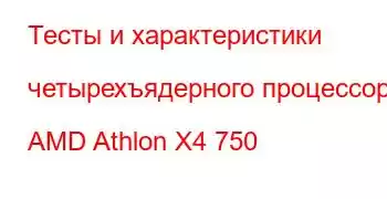 Тесты и характеристики четырехъядерного процессора AMD Athlon X4 750