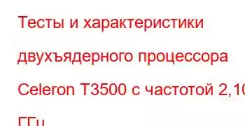 Тесты и характеристики двухъядерного процессора Celeron T3500 с частотой 2,10 ГГц