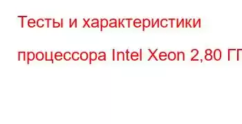 Тесты и характеристики процессора Intel Xeon 2,80 ГГц