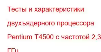 Тесты и характеристики двухъядерного процессора Pentium T4500 с частотой 2,30 ГГц