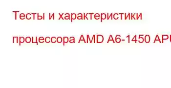 Тесты и характеристики процессора AMD A6-1450 APU