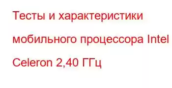 Тесты и характеристики мобильного процессора Intel Celeron 2,40 ГГц