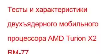 Тесты и характеристики двухъядерного мобильного процессора AMD Turion X2 RM-77