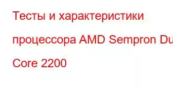 Тесты и характеристики процессора AMD Sempron Dual Core 2200