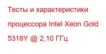 Тесты и характеристики процессора Intel Xeon Gold 5318Y @ 2,10 ГГц