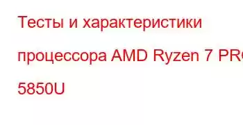 Тесты и характеристики процессора AMD Ryzen 7 PRO 5850U